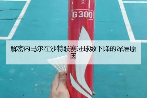 解密内马尔在沙特联赛进球数下降的深层原因