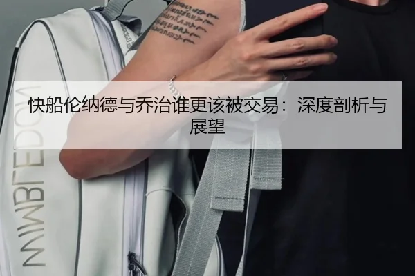 快船伦纳德与乔治谁更该被交易：深度剖析与展望